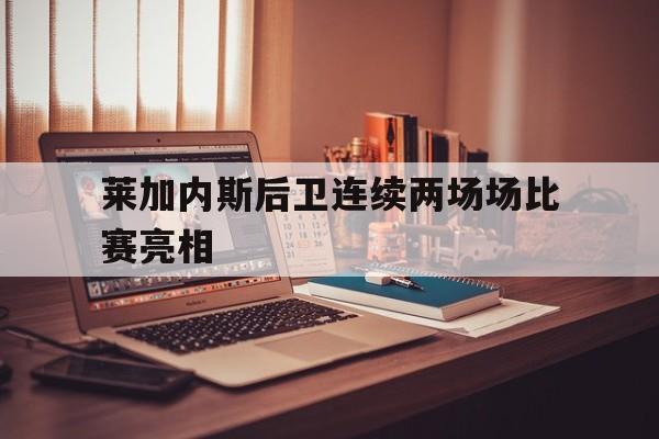 开元棋牌官方网站-莱加内斯后卫连续两场场比赛亮相的球员