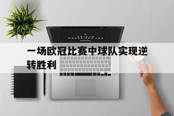 一场欧冠比赛中球队实现逆转胜利的是谁